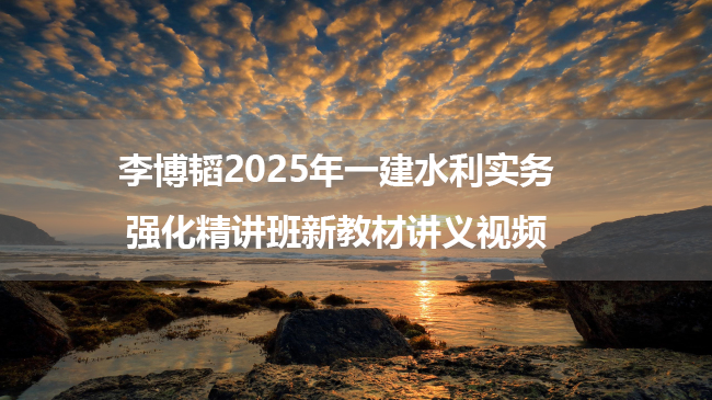 李博韬2025年一建水利实务强化精讲班新教材讲义视频