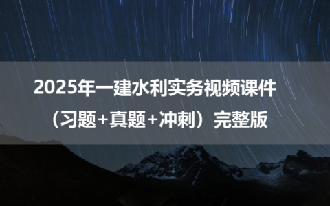 2025年一建水利实务视频课件（习题+真题+冲刺）完整版