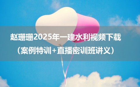 赵珊珊2025年一建水利视频下载（案例特训+直播密训班讲义）