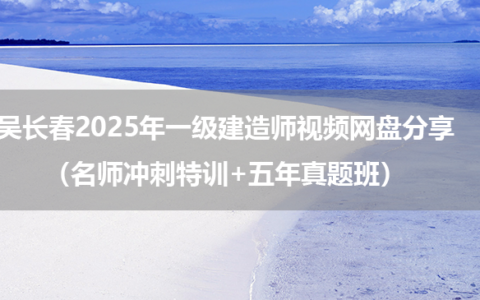 吴长春2025年一级建造师视频网盘分享（名师冲刺特训+五年真题班）