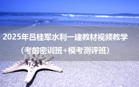 2025年吕桂军水利一建教材视频教学（考前密训班+模考测评班）