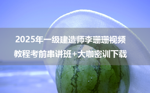2025年一级建造师李珊珊视频教程考前串讲班+大咖密训下载