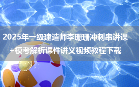 2025年一级建造师李珊珊冲刺串讲课+模考解析课件讲义视频教程下载