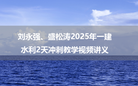 刘永强、盛松涛2025年一建水利2天冲刺教学视频讲义