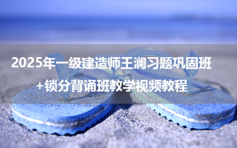 2025年一级建造师王澜习题巩固班+锁分背诵班教学视频教程