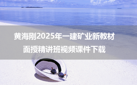 黄海刚2025年一建矿业新教材面授精讲班视频课件下载