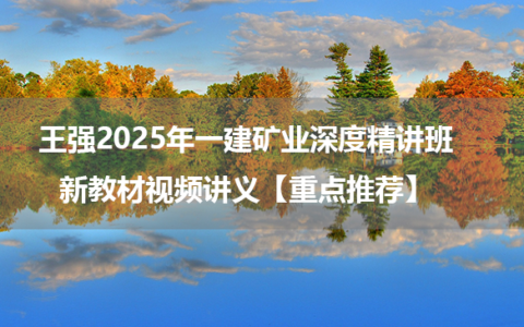 王强2025年一建矿业深度精讲班新教材视频讲义【重点推荐】
