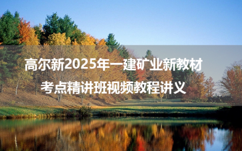 高尔新2025年一建矿业新教材考点精讲班视频教程讲义