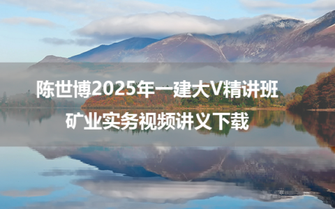 陈世博2025年一建大V精讲班矿业实务视频讲义下载