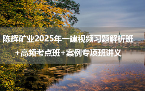 陈辉矿业2025年一建视频百度云习题解析班+高频考点班+案例专项班讲义