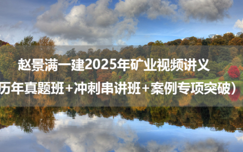 赵景满一建2025年矿业视频讲义（历年真题班+冲刺串讲班+案例专项突破）