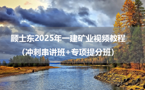 顾士东2025年一建矿业视频教程（冲刺串讲班+专项提分班）