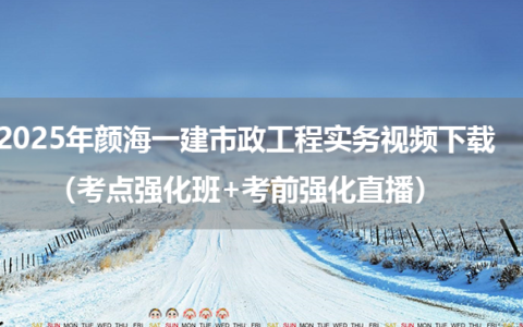 2025年颜海一建市政工程实务视频下载（考点强化班+考前强化直播）