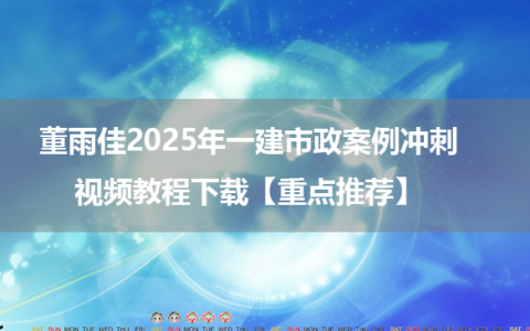 董雨佳2025年一建市政案例冲刺视频教程下载【重点推荐】