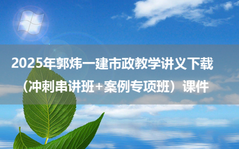 2025年郭炜一建市政教学讲义下载（冲刺串讲班+案例专项班）课件