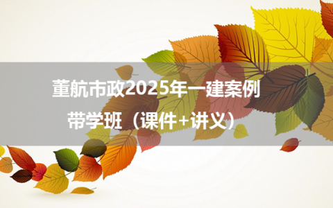 董航市政2025年一建案例带学班（课件+讲义）
