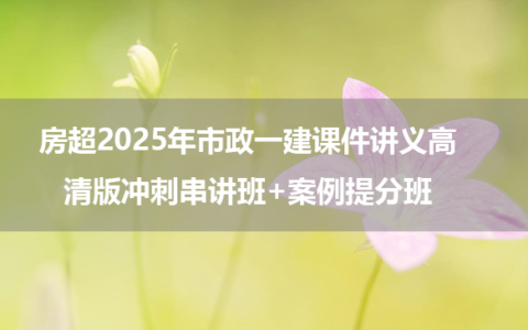 房超2025年市政一建课件讲义高清版冲刺串讲班+案例提分班