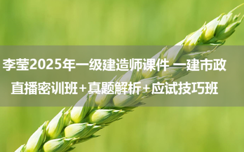 李莹2025年一级建造师课件 一建市政直播密训班+真题解析+应试技巧班