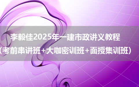 李毅佳2025年一建市政讲义教程（考前串讲班+大咖密训班+面授集训班）