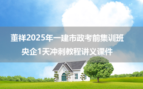 董祥2025年一建市政考前集训班+央企1天冲刺教程讲义课件