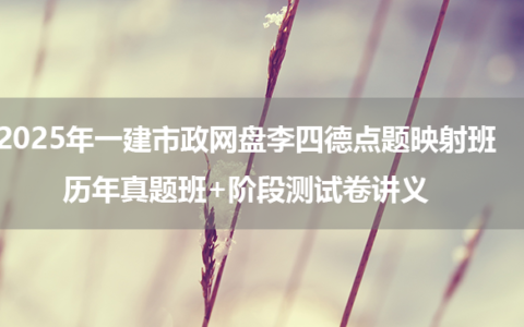 2025年一建市政网盘李四德点题映射班+历年真题班+阶段测试卷讲义