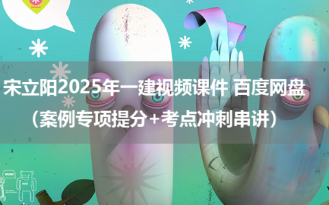 宋立阳2025年一建视频课件 百度网盘（案例专项提分+考点冲刺串讲）