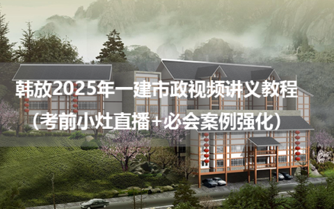 韩放2025年一建市政视频讲义教程（考前小灶直播+必会案例强化）