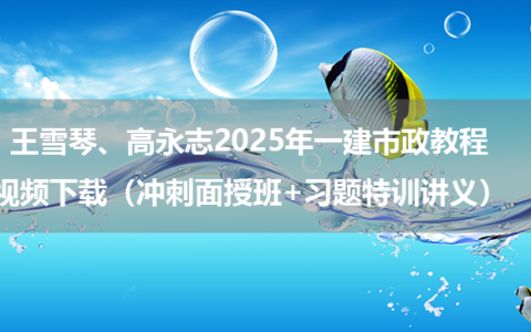 王雪琴、高永志2025年一建市政教程视频下载（冲刺面授班+习题特训讲义）