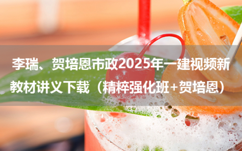 李瑞、贺培恩市政2025年一建视频新教材讲义下载（精粹强化班+贺培恩）