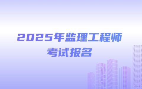 湖北省2025年度监理工程师报名时间及条件公布