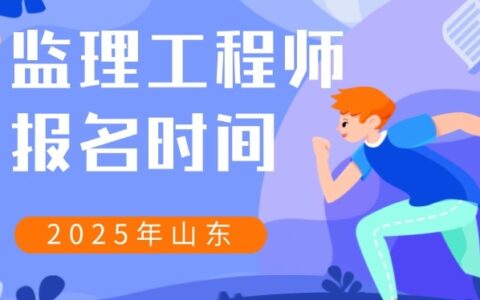 山东省2025年度监理工程师报名考试时间、费用公布
