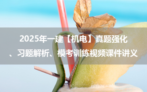 2025年一建【机电】真题强化、习题解析、模考训练视频课件讲义
