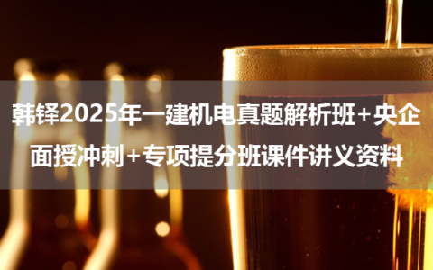 韩铎2025年一建机电真题解析班+央企面授冲刺+专项提分班课件讲义资料