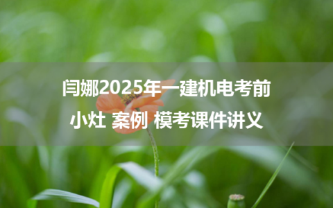 闫娜2025年一建机电考前小灶 案例 模考课件讲义