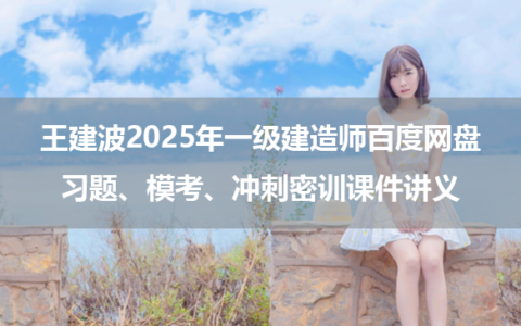 王建波2025年一级建造师百度网盘习题、模考、冲刺密训课件讲义