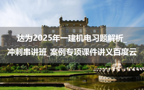 达为2025年一建机电习题解析_冲刺串讲班_案例专项课件讲义百度云