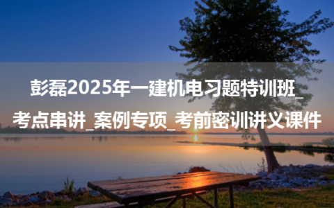 彭磊2025年一建机电习题特训班_考点串讲_案例专项_考前密训讲义课件