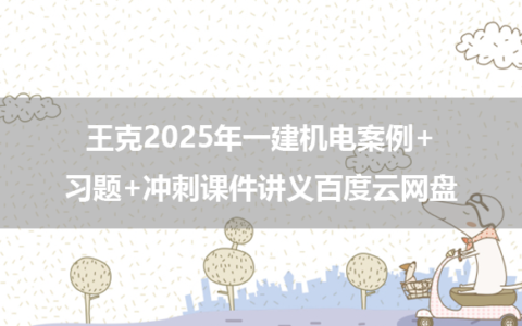 王克2025年一建机电案例+习题+冲刺课件讲义百度云网盘