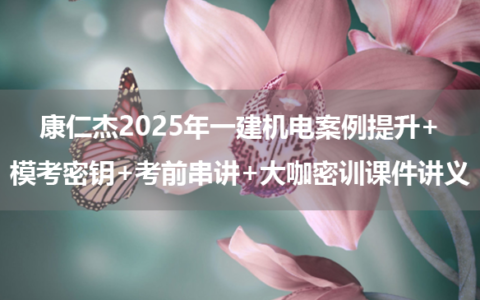 康仁杰2025年一建机电案例提升+模考密钥+考前串讲+大咖密训课件讲义