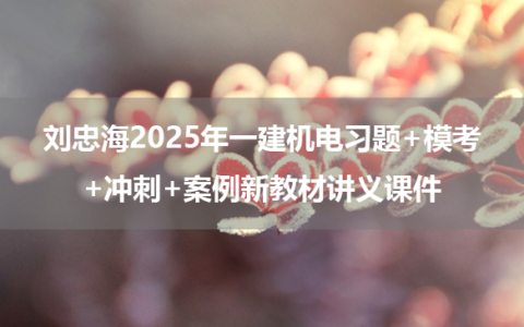 刘忠海2025年一建机电习题+模考+冲刺+案例新教材讲义课件