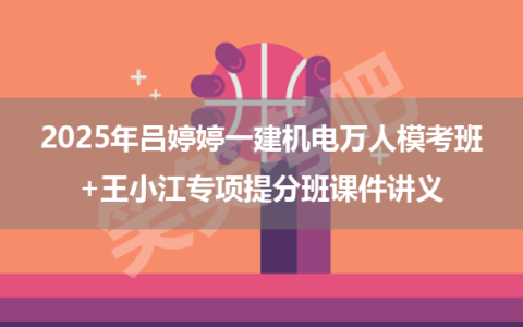 2025年吕婷婷一建机电万人模考班+王小江专项提分班课件讲义