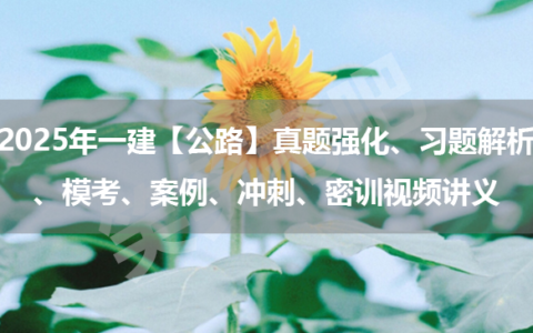 2025年一建【公路】真题强化、习题解析、模考、案例、冲刺、密训视频讲义