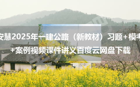 安慧2025年一建公路（新教材）习题+模考+案例视频课件讲义百度云网盘下载