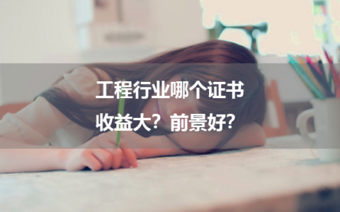 工程行业哪个证书收益大？前景好？