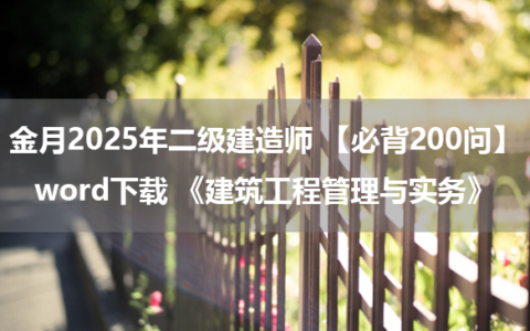 金月2025年二级建造师 【必背200问】word下载 《建筑工程管理与实务》