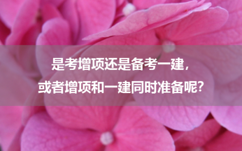 二建已过，一建条件也符合，是考增项还是备考一建，或者增项和一建同时准备呢？