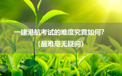 一建港航考试的难度究竟如何？（最难毫无疑问）