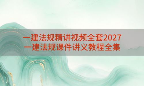 一建法规精讲视频全套2027_一建法规课件讲义教程全集