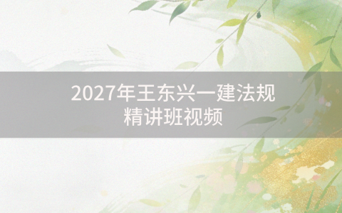2027年王东兴一建法规精讲班视频百度网盘分享_一级建造师讲义完整