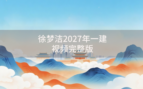 徐梦洁2027年一建视频完整版（一建网课讲义精讲班百度网盘）